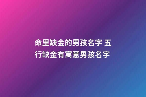 命里缺金的男孩名字 五行缺金有寓意男孩名字